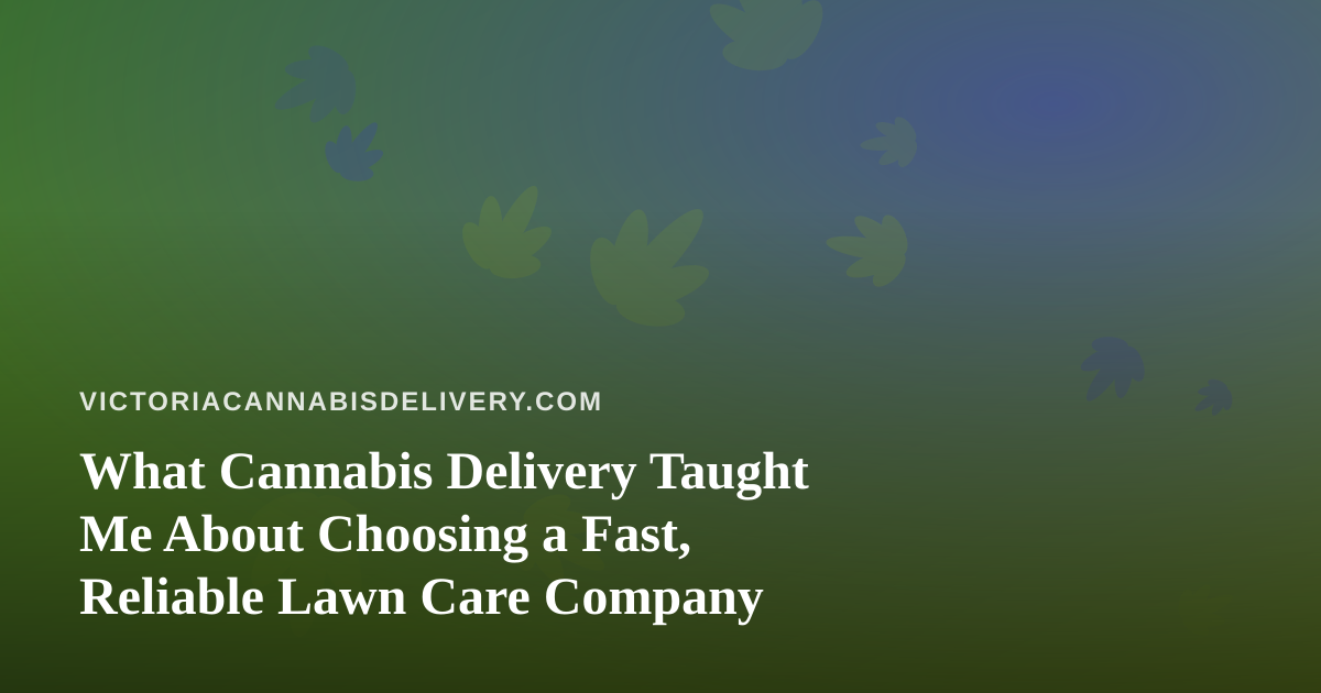 What Cannabis Delivery Taught Me About Choosing a Fast, Reliable Lawn Care Company