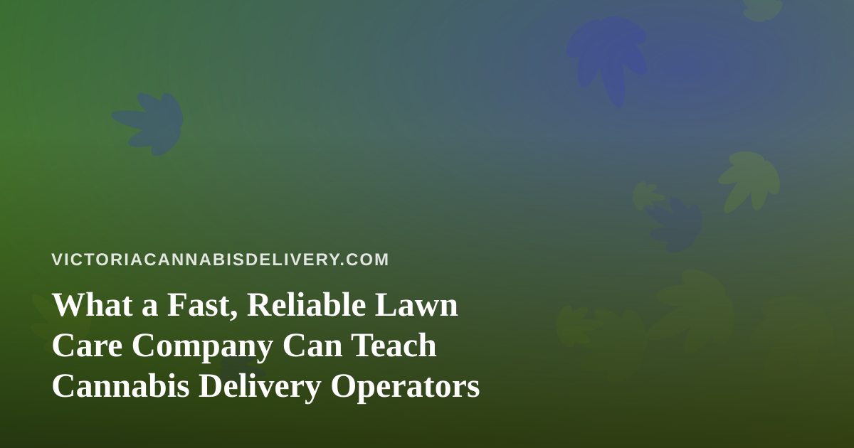 What a Fast, Reliable Lawn Care Company Can Teach Cannabis Delivery Operators