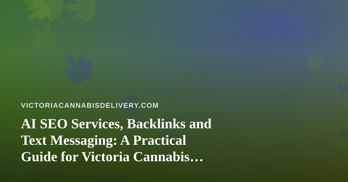 AI SEO Services, Backlinks and Text Messaging: A Practical Guide for Victoria Cannabis Delivery Businesses