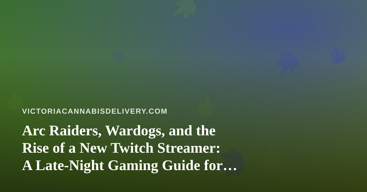 Arc Raiders, Wardogs, and the Rise of a New Twitch Streamer: A Late-Night Gaming Guide for Victoria’s Cannabis Community