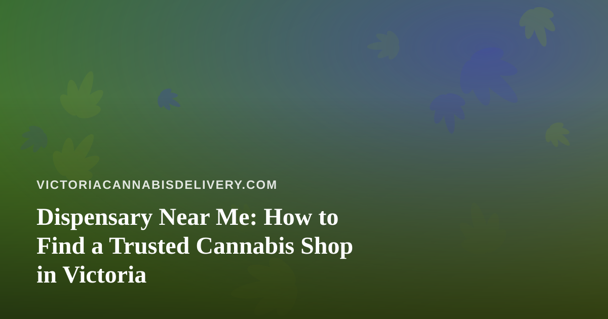Dispensary Near Me: How to Find a Trusted Cannabis Shop in Victoria