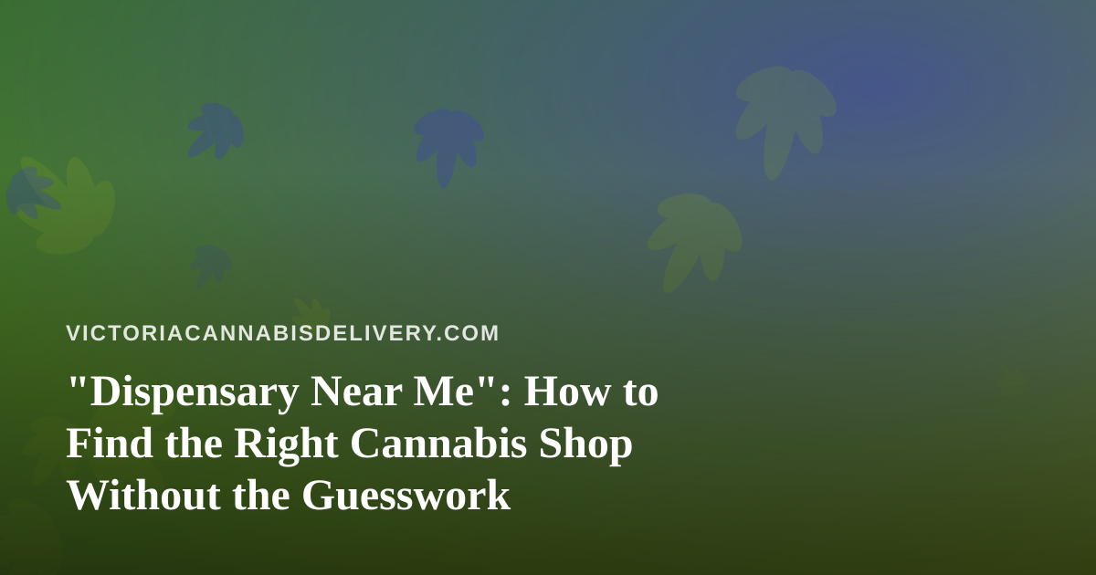 “Dispensary Near Me”: How to Find the Right Cannabis Shop Without the Guesswork