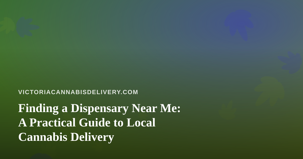 Finding a Dispensary Near Me: A Practical Guide to Local Cannabis Delivery