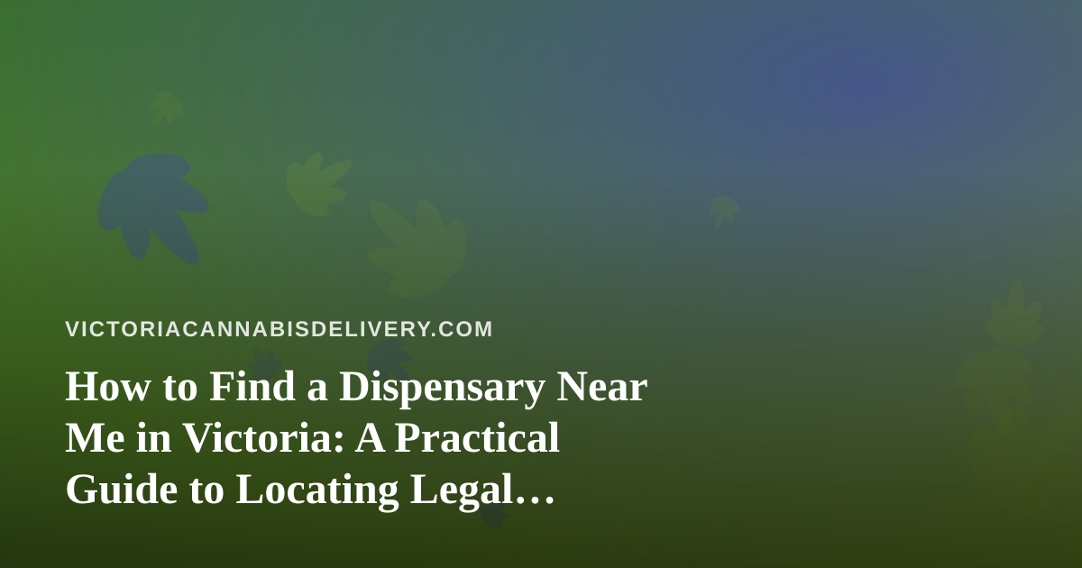 How to Find a Dispensary Near Me in Victoria: A Practical Guide to Locating Legal Cannabis Options