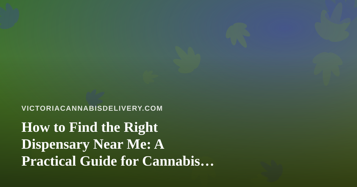 How to Find the Right Dispensary Near Me: A Practical Guide for Cannabis Delivery Shoppers