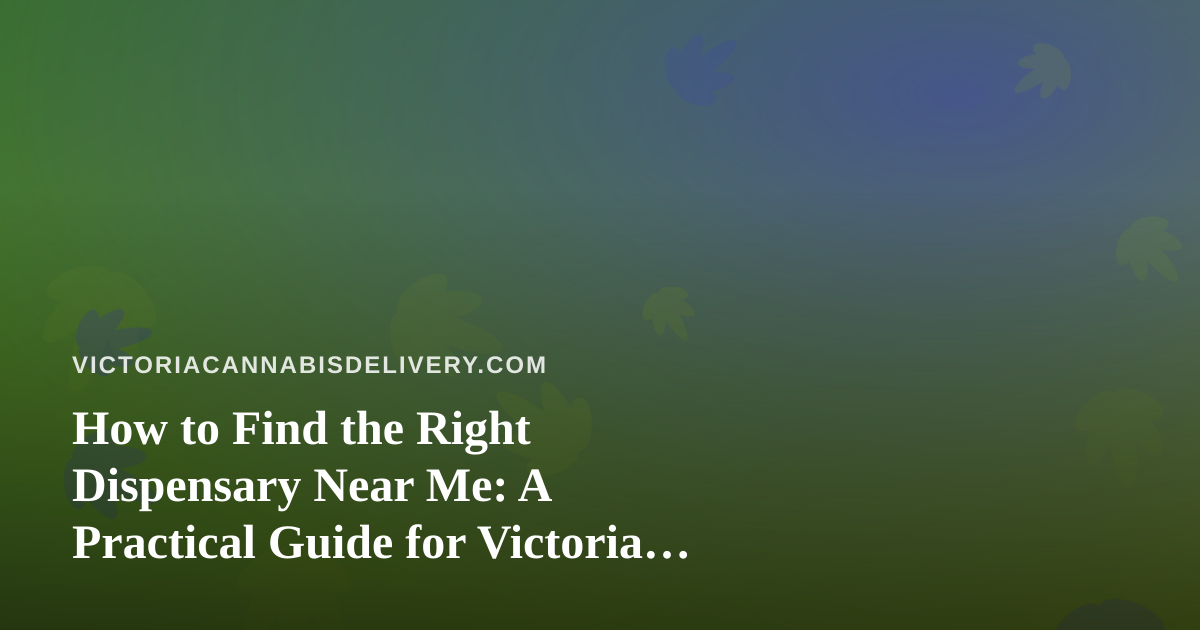 How to Find the Right Dispensary Near Me: A Practical Guide for Victoria Cannabis Shoppers